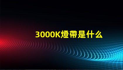 3000K燈帶是什么光 燈3000K是什么意思